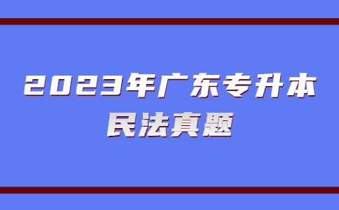 2023年广东专升本民法真题练习第一期