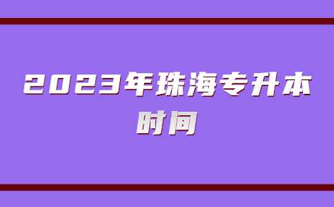 2023年珠海专升本时间线梳理，备考不迷茫!