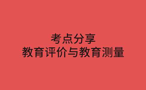 2023广东专升本教育理论主观题考点分享——教育评价与教育测量