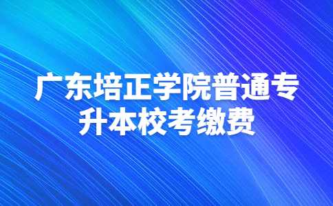 2023年广东培正学院普通专升本校考缴费操作流程公布！