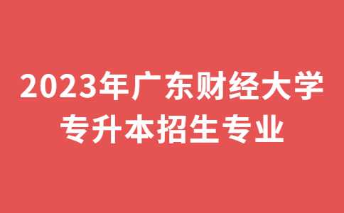 2023年广东财经大学专升本招生专业公布！