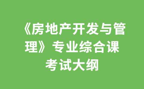 2023年广东财经大学专升本《房地产开发与管理》专业综合课考试大纲