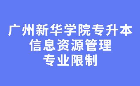 2023年广州新华学院专升本信息资源管理专业限制！