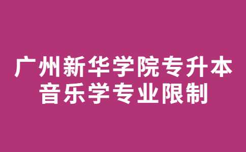 2023年广州新华学院专升本音乐学专业限制！