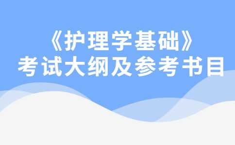 2023年广州新华学院专升本《护理学基础》考试大纲及参考书目