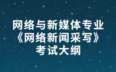 2023年广州新华学院专升本网络与新媒体专业《网络新闻采写》考试大纲