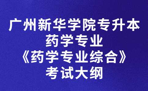 2023年广州新华学院专升本药学专业《药学专业综合》考试大纲