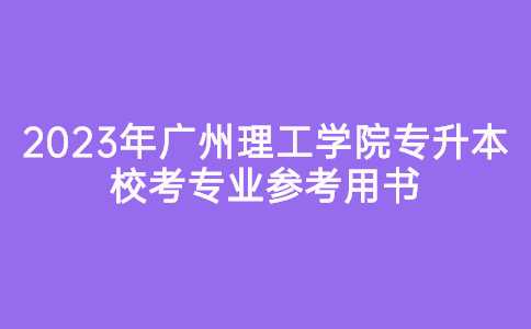 2023年广州理工学院专升本校考专业参考用书！
