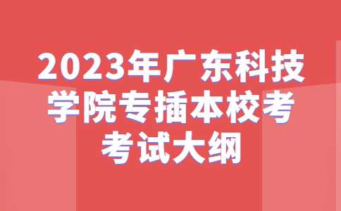 2023年广东科技学院专插本校考物流管理专业考试大纲公布！