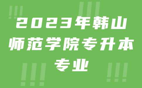 2023年韩山师范学院专升本专业多招1个专业!未来新增专业吗?