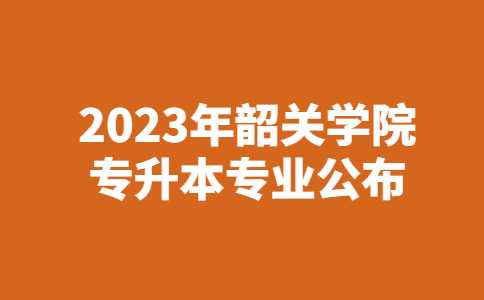 2023年韶关学院专升本专业公布！