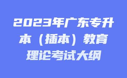 2023年广东专升本（插本）教育理论考试大纲.jpg