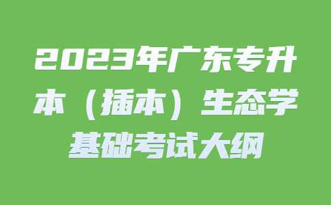 2023年广东专升本（插本）生态学基础考试大纲.jpg