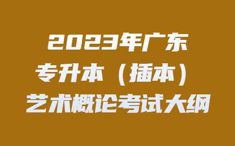 2023年广东专升本（插本）艺术概论考试大纲.jpg
