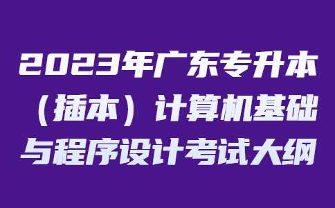 2023年广东专升本（插本）计算机基础与程序设计考试大纲.jpg