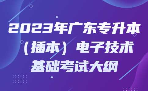 2023年广东专升本（插本）电子技术基础考试大纲.jpg