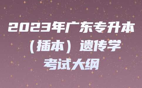 2023年广东专升本（插本）遗传学考试大纲.jpg