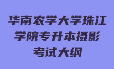 华南农学大学珠江学院专升本摄影考试大纲.jpg