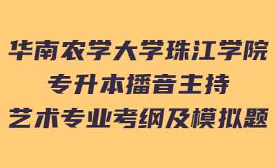 华南农学大学珠江学院专升本校考播音主持艺术专业考纲及模拟题.jpg