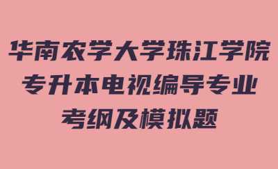 华南农学大学珠江学院专升本电视编导专业考纲及模拟题.jpg