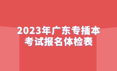 2023年广东专插本考试报名体检表.jpg