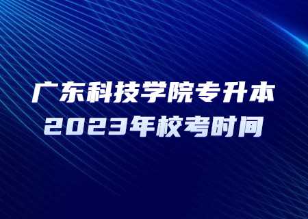 广东科技学院专升本2023年校考时间.jpg