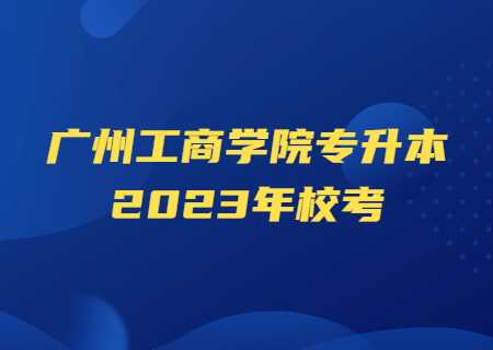 广州工商学院专升本2023年校考.jpg