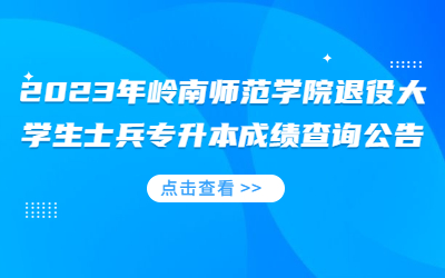 2023年岭南师范学院退役大学生士兵普通专升本综合考查成绩查询公告