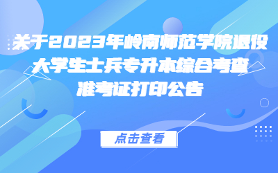 2023年岭南师范学院退役大学生士兵普通专升本综合考查准考证打印公告