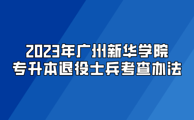 2023年广州新华学院专升退役士兵考查办法