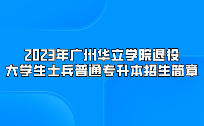 2023年广州华立学院退役大学生士兵普通专升本招生简章