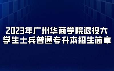 2023年广州华商学院退役大学生士兵普通专升本招生简章