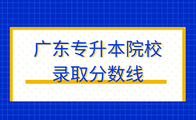 广东专升本院校录取分数线