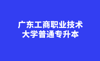 广东工商职业技术大学普通专升本