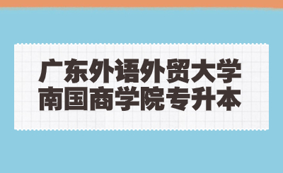 广东外语外贸大学南国商学院专升本