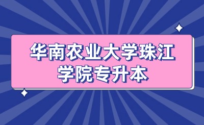 华南农业大学珠江学院专升本