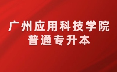 广州应用科技学院普通专升本