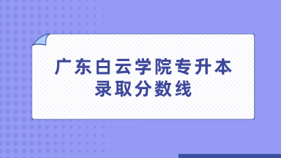 广东白云学院专升本录取分数线