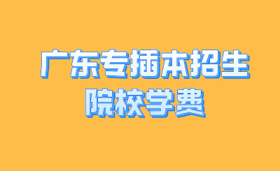 广东专插本招生院校学费