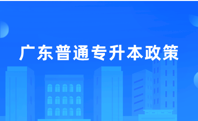 广东普通专升本政策