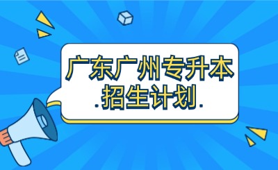 广东广州专升本招生计划