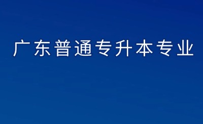 广东普通专升本专业